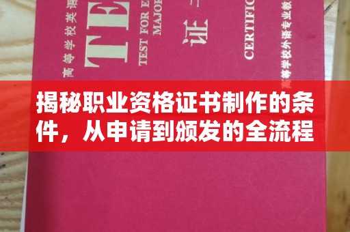 祁县揭秘职业资格证书制作的条件，从申请到颁发的全流程解析