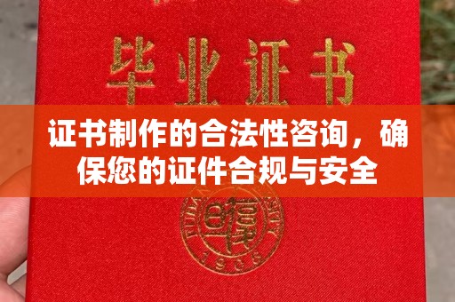 贵阳证书制作的合法性咨询，确保您的证件合规与安全